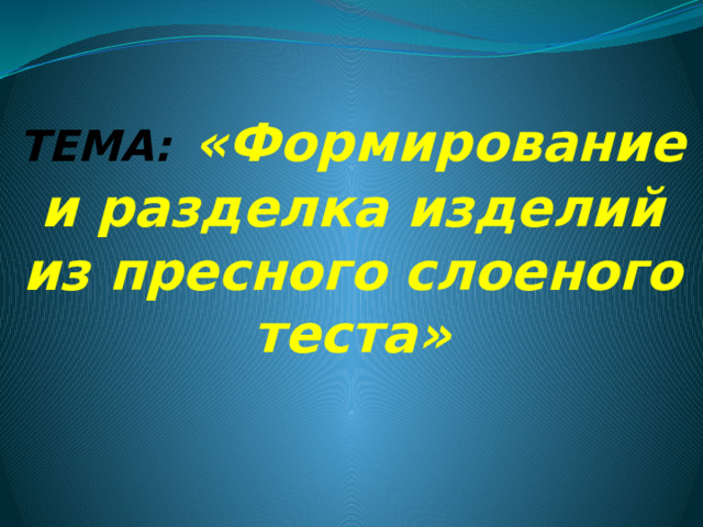      ТЕМА:  «Формирование и разделка изделий из пресного слоеного теста» 