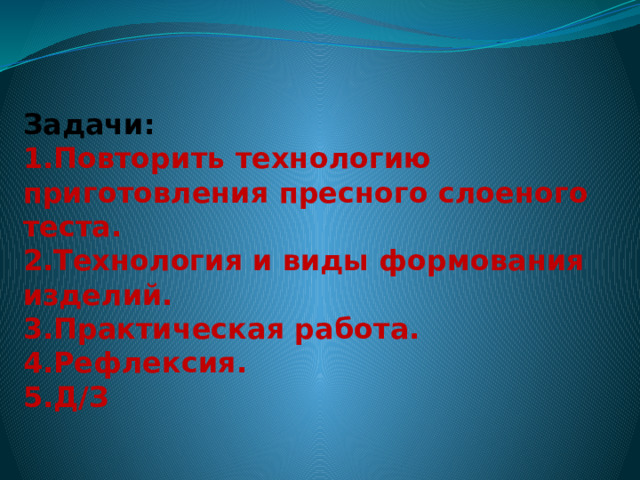 Задачи:  1.Повторить технологию приготовления пресного слоеного теста.  2.Технология и виды формования изделий.  3.Практическая работа.  4.Рефлексия.  5.Д/З   