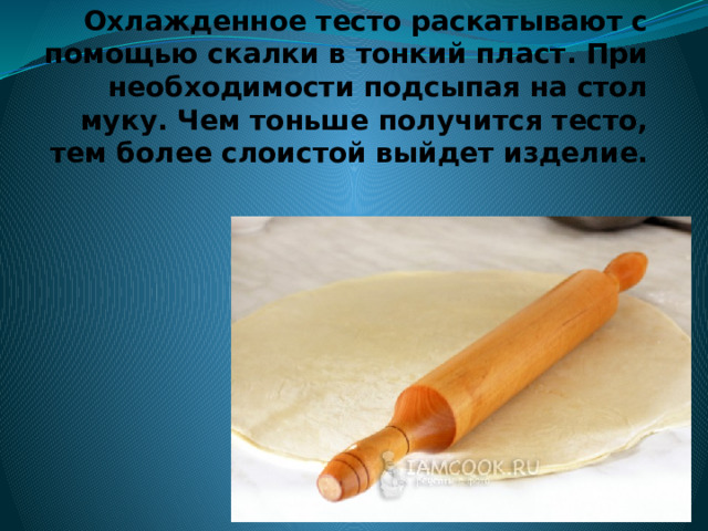 Охлажденное тесто раскатывают с помощью скалки в тонкий пласт. При необходимости подсыпая на стол муку. Чем тоньше получится тесто, тем более слоистой выйдет изделие.   