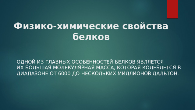 Физико-химические свойства  белков Одной из главных особенностей белков является их большая молекулярная масса, которая колеблется в диапазоне от 6000 до нескольких миллионов дальтон. 