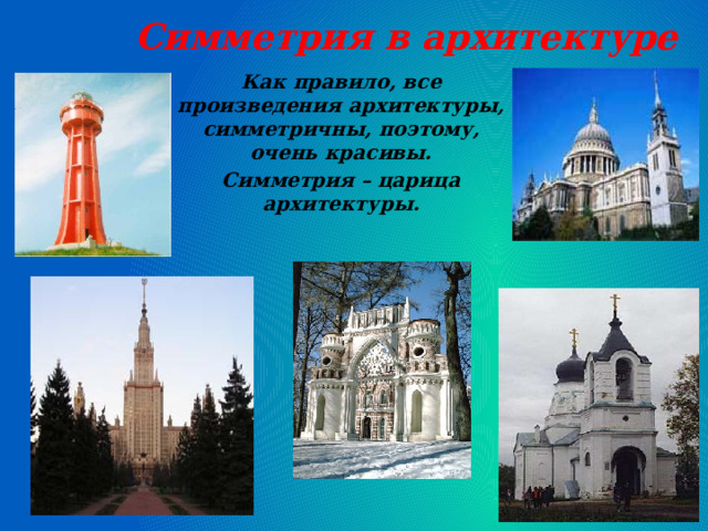 Симметрия в архитектуре   Как правило, все произведения архитектуры, симметричны, поэтому, очень красивы. Симметрия – царица архитектуры. 