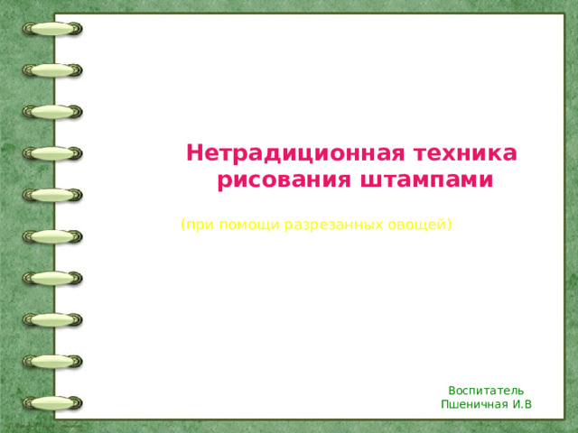 Нетрадиционная техника рисования штампами (при помощи разрезанных овощей) Воспитатель Пшеничная И.В 