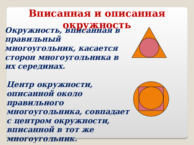 Вписанная и описанная окружность Окружность, вписанная в правильный многоугольник, касается сторон многоугольника в их серединах. Центр окружности, описанной около правильного многоугольника, совпадает с центром окружности, вписанной в тот же многоугольник. 