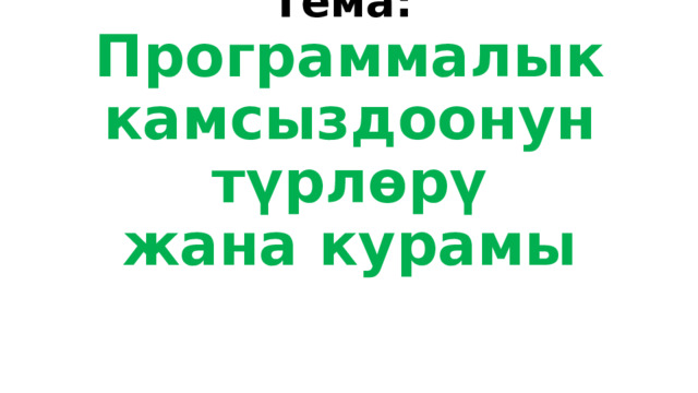 Тема: Программалык камсыздоонун түрлөрү  жана курамы 