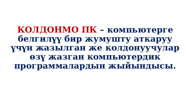 КОЛДОНМО ПК – компьютерге белгилүү бир жумушту аткаруу үчүн жазылган же колдонуучулар өзү жазган компьютердик программалардын жыйындысы. 