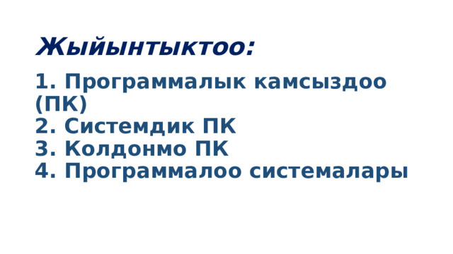 Жыйынтыктоо:   1. Программалык камсыздоо (ПК)  2. Системдик ПК  3. Колдонмо ПК  4. Программалоо системалары 