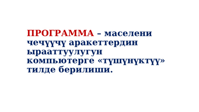 ПРОГРАММА – маселени чечүүчү аракеттердин ырааттуулугун компьютерге «түшүнүктүү» тилде берилиши. 