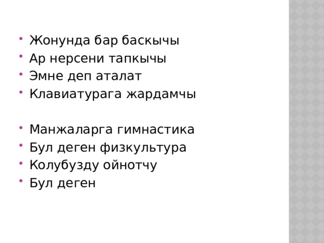   Жонунда бар баскычы Ар нерсени тапкычы Эмне деп аталат Клавиатурага жардамчы Манжаларга гимнастика Бул деген физкультура Колубузду ойнотчу Бул деген 