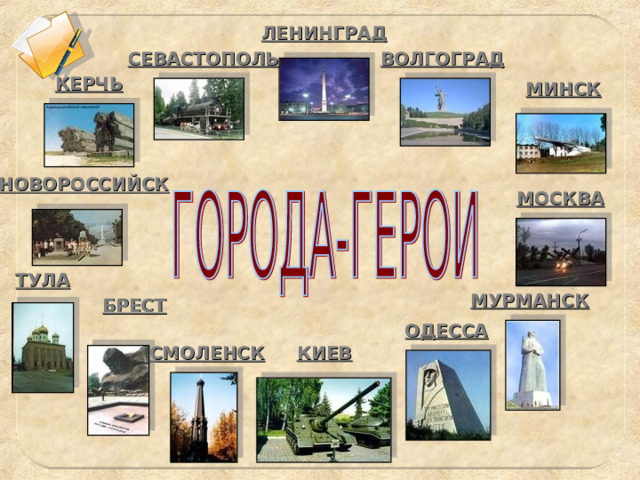 ЛЕНИНГРАД СЕВАСТОПОЛЬ ВОЛГОГРАД КЕРЧЬ МИНСК НОВОРОССИЙСК МОСКВА ТУЛА МУРМАНСК БРЕСТ ОДЕССА КИЕВ СМОЛЕНСК 