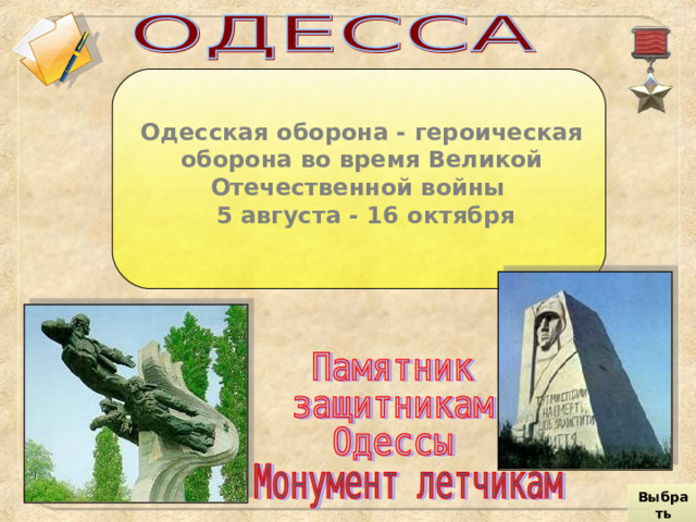 Одесская оборона - героическая оборона во время Великой Отечественной войны  5 августа - 16 октября Выбрать город 