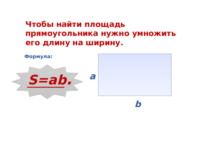 Чтобы найти площадь прямоугольника нужно умножить его длину на ширину. Формула: S=ab . a b 
