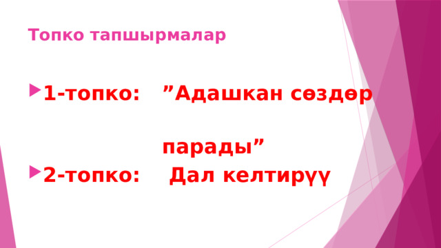 Топко тапшырмалар 1-топко: ”Адашкан сөздөр  парады” 2-топко: Дал келтирүү 