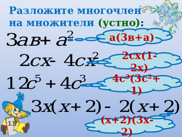 Разложите многочлен на множители (устно) : а(3в+а) 2сх(1-2х) 4с³(3с²+1) (х+2)(3х-2) 11 