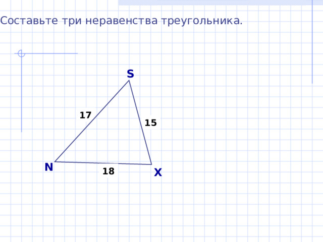 Составьте три неравенства треугольника. S 17 15 N X 18 