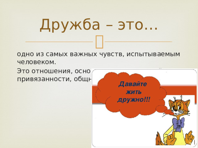 Дружба – это… одно из самых важных чувств, испытываемым человеком. Это отношения, основанные на взаимной привязанности, общности интересов. 