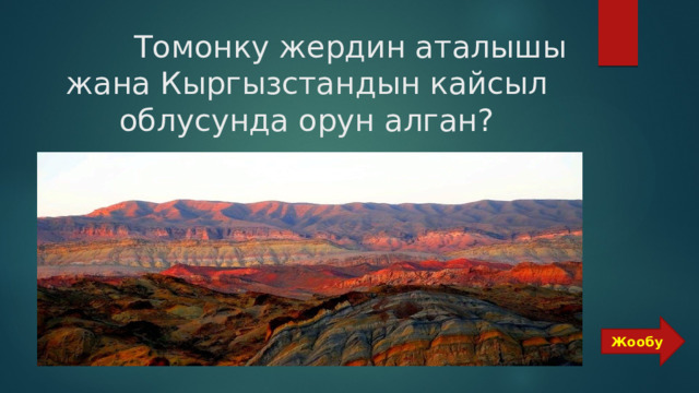  Томонку жердин аталышы жана Кыргызстандын кайсыл облусунда орун алган? Жообу 