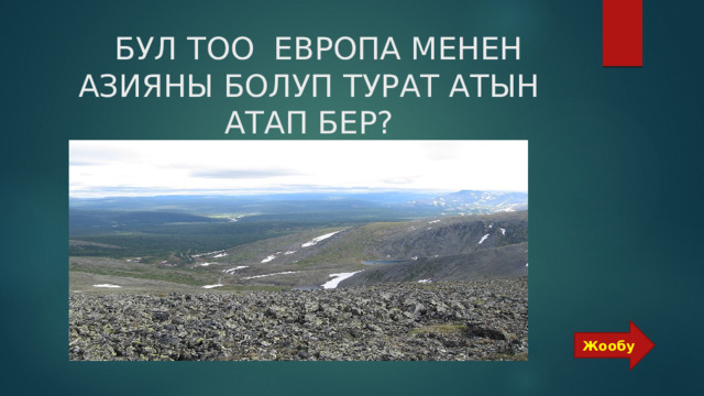  БУЛ ТОО ЕВРОПА МЕНЕН АЗИЯНЫ БОЛУП ТУРАТ АТЫН АТАП БЕР? Жообу 