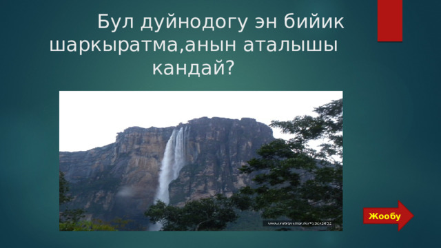  Бул дуйнодогу эн бийик шаркыратма,анын аталышы кандай? Жообу 