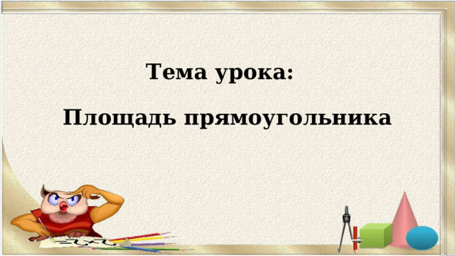 Тема урока:   Площадь прямоугольника 