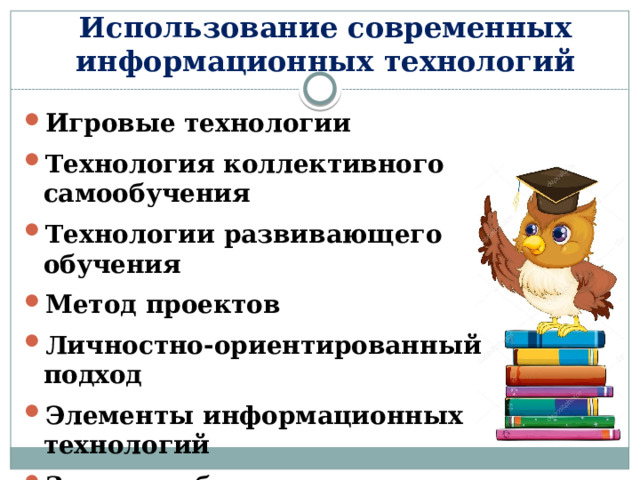 Использование современных информационных технологий Игровые технологии Технология коллективного самообучения Технологии развивающего обучения Метод проектов Личностно-ориентированный подход Элементы информационных технологий Здоровьесберегающие технологии 
