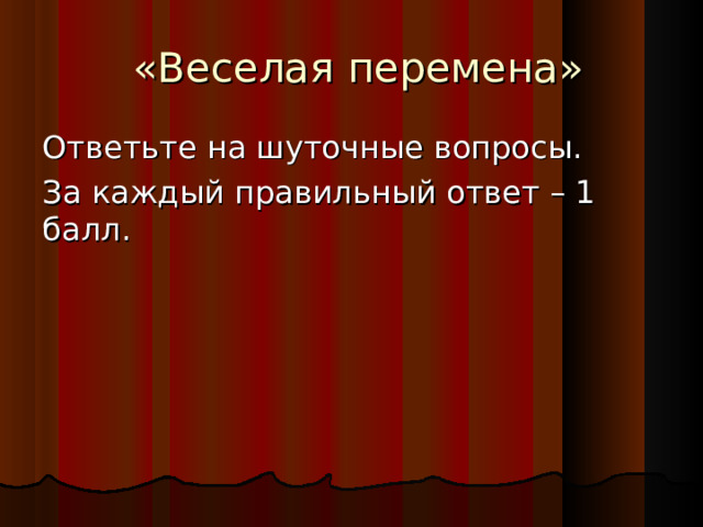  «Веселая перемена» Ответьте на шуточные вопросы. За каждый правильный ответ – 1 балл. 