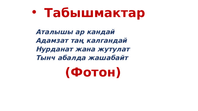 Табышмактар  Аталышы ар кандай Адамзат таң калгандай Нурданат жана жутулат Тынч абалда жашабайт  (Фотон)  
