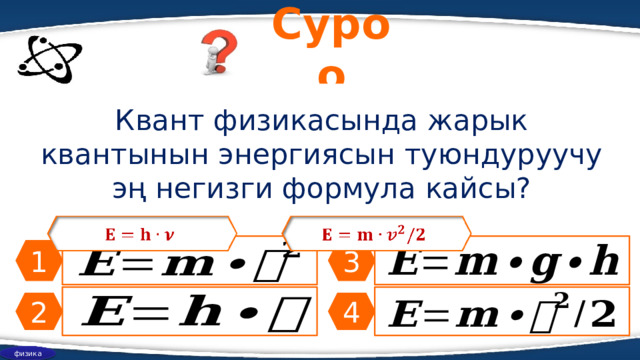 Суроо Квант физикасында жарык квантынын энергиясын туюндуруучу эң негизги формула кайсы?         1 3 4 2 физика 