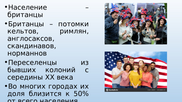 Население – британцы Британцы – потомки кельтов, римлян, англосаксов, скандинавов, норманнов Переселенцы из бывших колоний с середины XX века Во многих городах их доля близится к 50% от всего населения 90% населения – горожане 