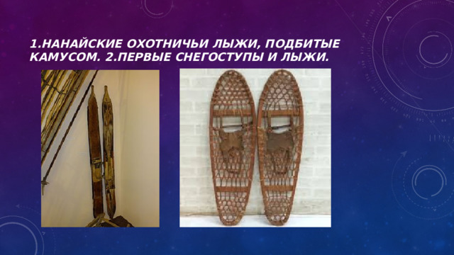 1.Нанайские охотничьи лыжи, подбитые камусом. 2.Первые снегоступы и лыжи. 