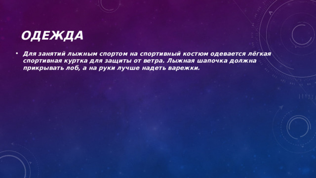 Одежда Для занятий лыжным спортом на спортивный костюм одевается лёгкая спортивная куртка для защиты от ветра. Лыжная шапочка должна прикрывать лоб, а на руки лучше надеть варежки.  