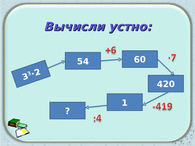 3 3 ·2 Вычисли устно: 60 54 420 1 ? 