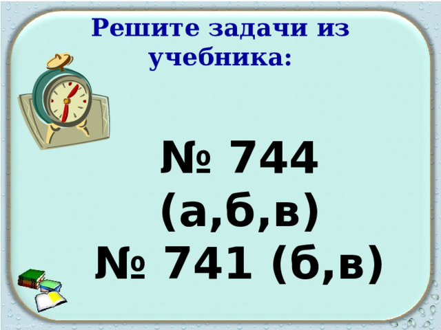 Решите задачи из учебника: № 744 (а,б,в) № 741 (б,в) 