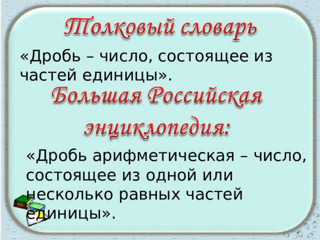 «Дробь – число, состоящее из частей единицы». «Дробь арифметическая – число, состоящее из одной или несколько равных частей единицы». 