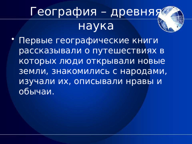 География – древняя наука Первые географические книги рассказывали о путешествиях в которых люди открывали новые земли, знакомились с народами, изучали их, описывали нравы и обычаи. 