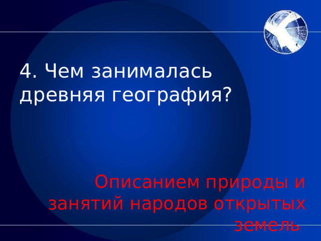 4. Чем занималась древняя география? Описанием природы и занятий народов открытых земель 