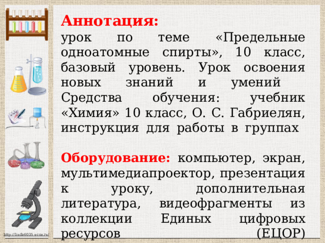 Аннотация:  урок по теме «Предельные одноатомные спирты», 10 класс, базовый уровень. Урок освоения новых знаний и умений  Средства обучения: учебник «Химия» 10 класс, О. С. Габриелян, инструкция для работы в группах   Оборудование: компьютер, экран, мультимедиапроектор, презентация к уроку, дополнительная литература, видеофрагменты из коллекции Единых цифровых ресурсов (ЕЦОР)   