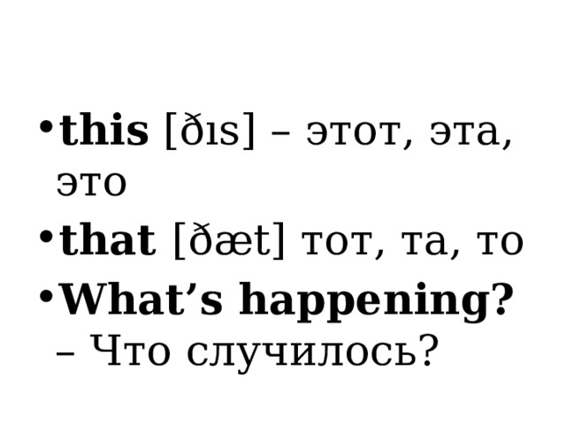 this [ðıs] – этот, эта, это that [ðæt] тот, та, то What’s happening? – Что случилось? 