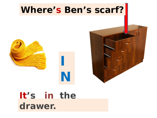 Where’ s Ben’s scarf? IN It ’s  in  the drawer. 