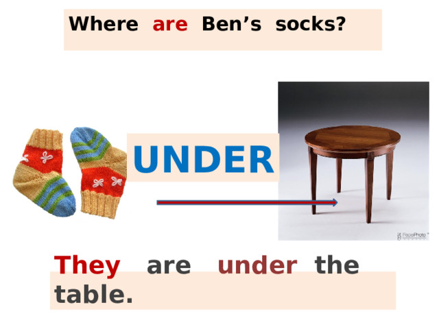 Where are Ben’s  socks? UNDER They are  under  the table. 