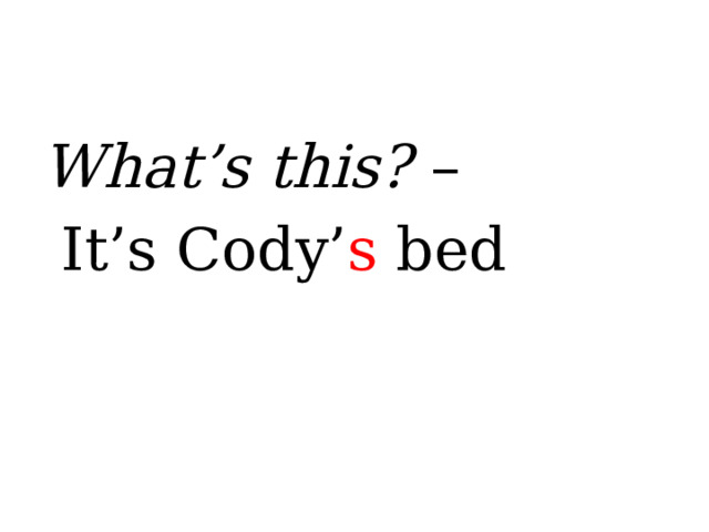 What’s this? –  It’s Cody’ s bed  