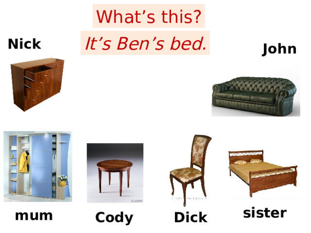 What’s this? It’s Ben’s bed. Nick John sister mum Dick Cody 