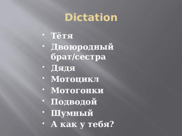 Dictation Тётя Двоюродный брат/сестра Дядя Мотоцикл Мотогонки Подводой Шумный А как у тебя? 