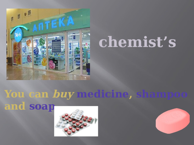 chemist’s You can buy  medicine , shampoo and  soap . 