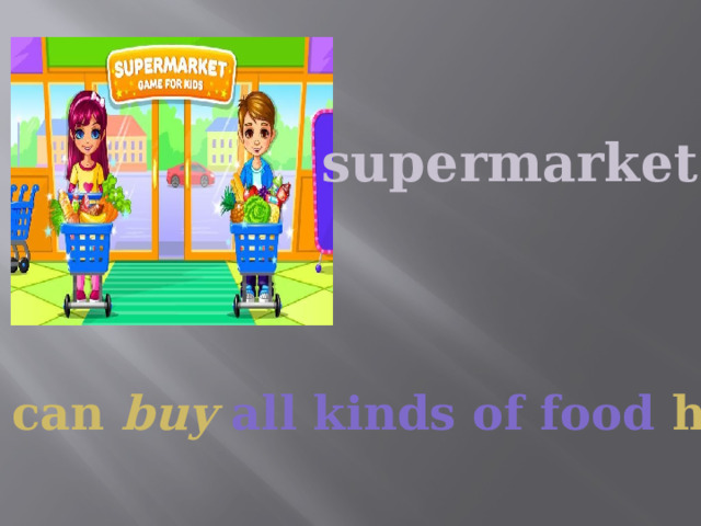 supermarket You can buy all kinds of food here. 