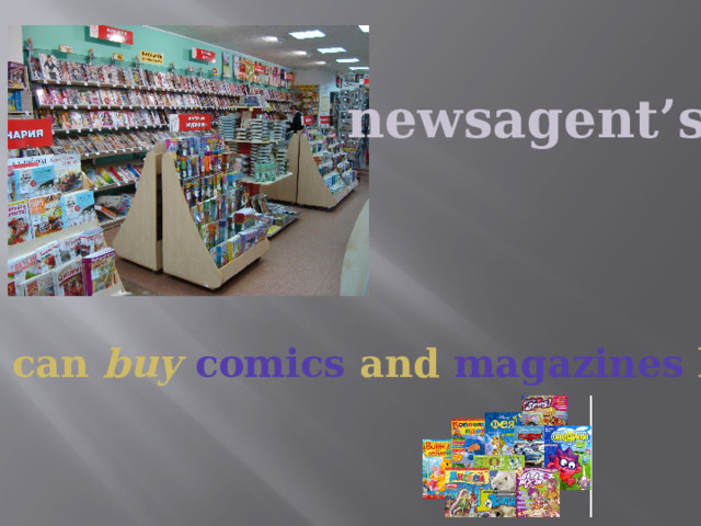 newsagent’s You can buy  comics and magazines here 