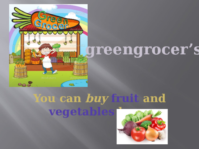 greengrocer’s You can buy  fruit and vegetables here. 