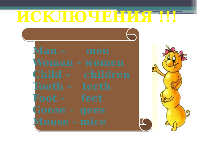 ИСКЛЮЧЕНИЯ !!! Man – men Woman – women Child – children Tooth – teeth Foot - feet Goose - gees Mouse - mice  