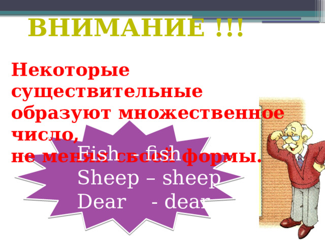 ВНИМАНИЕ !!! Некоторые существительные образуют множественное число, не меняя своей формы. Fish - fish Sheep – sheep Dear - dear 