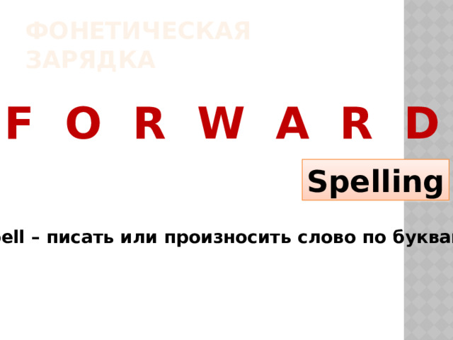 Фонетическая зарядка F O R W A R D Spelling To spell – писать или произносить слово по буквам 