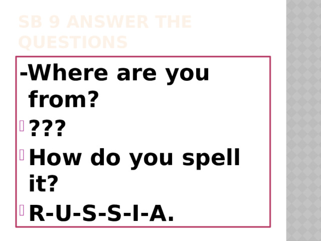 SB 9 answer the questions -Where are you from? ??? How do you spell it? R-U-S-S-I-A. 